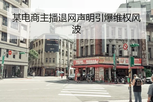 某电商主播退网声明引爆维权风波